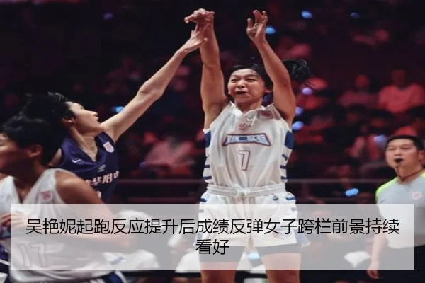吴艳妮起跑反应提升后成绩反弹女子跨栏前景持续看好